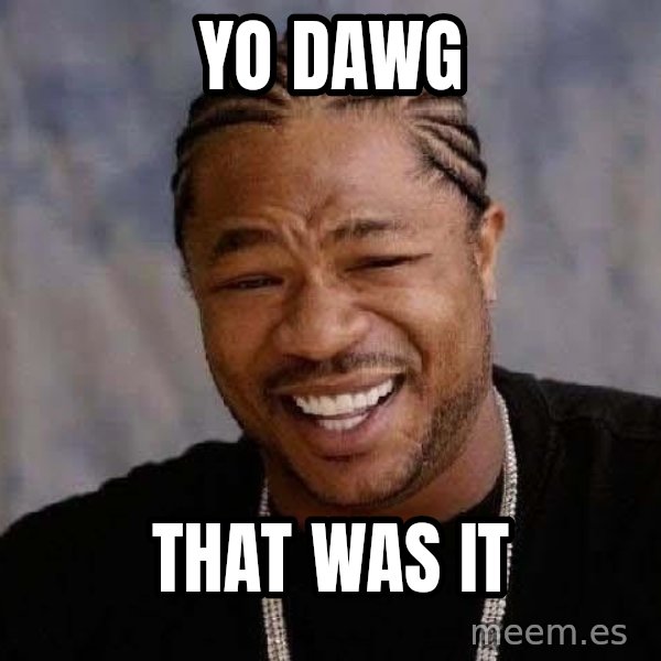 Yo Dawg meme: yo dawg / that was it
