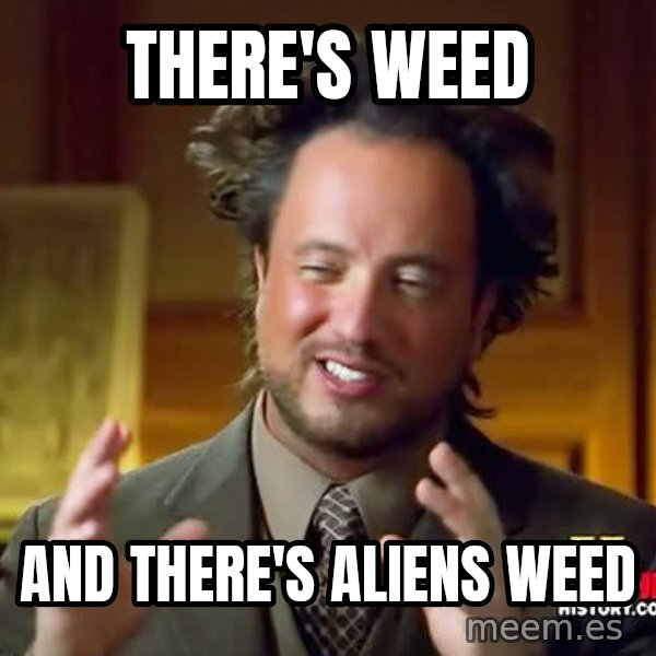 Ancient Aliens meme: there's weed / and there's aliens weed
