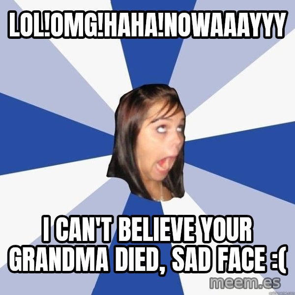 Annoying Facebook Girl meme: LOL!OMG!HAHA!NOWAAAYYY / i CAN'T BELIEVE YOUR GRANDMA DIED, SAD FACE :(