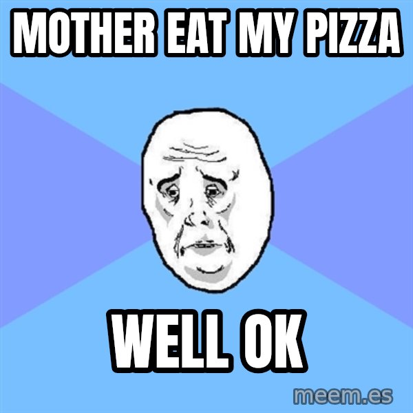 Okay Guy meme: mother eat my pizza / well ok