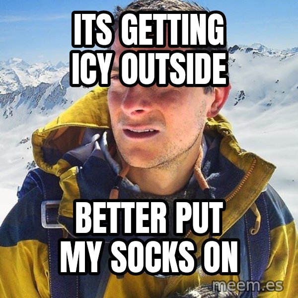 Bear Grylls meme: Its getting ICY outside / better put my socks on