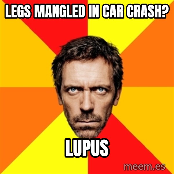 Diagnostic House meme: legs mangled in car crash? / lupus