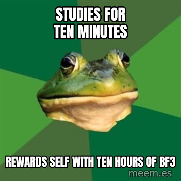 Foul Bachelor Frog meme: studies for ten minutes / rewards self with ten hours of bf3