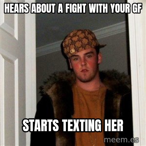 Scumbag Steve meme: Hears about a fight with your gf / starts texting her