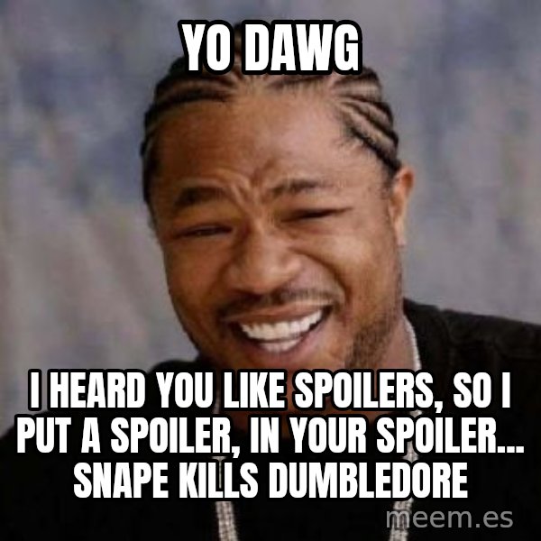 Yo Dawg meme: Yo dawg / I heard you like spoilers, so i put a spoiler, in your spoiler... snape kills dumbledore