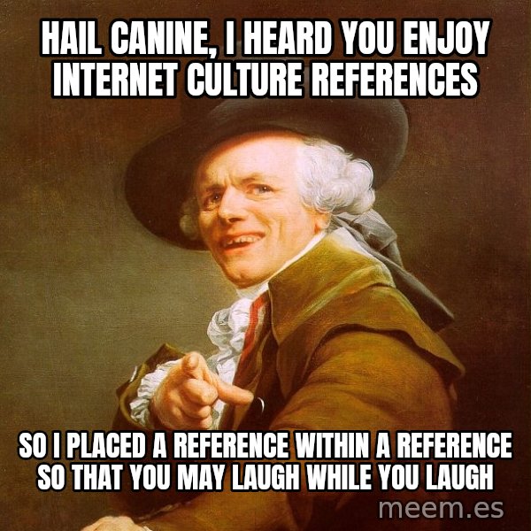 Joseph Ducreux meme: hail canine, i heard you enjoy internet culture references / so i placed a reference within a reference so that you may laugh while you laugh