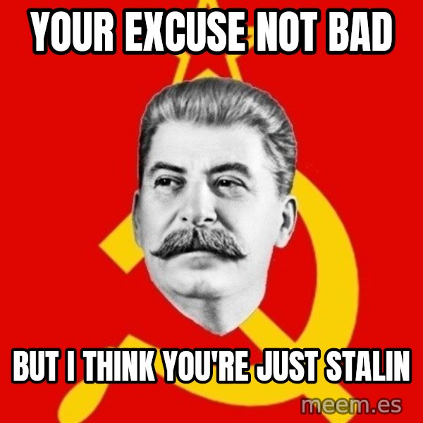 Stalin Says meme: Your excuse not bad / but i think you're just stalin