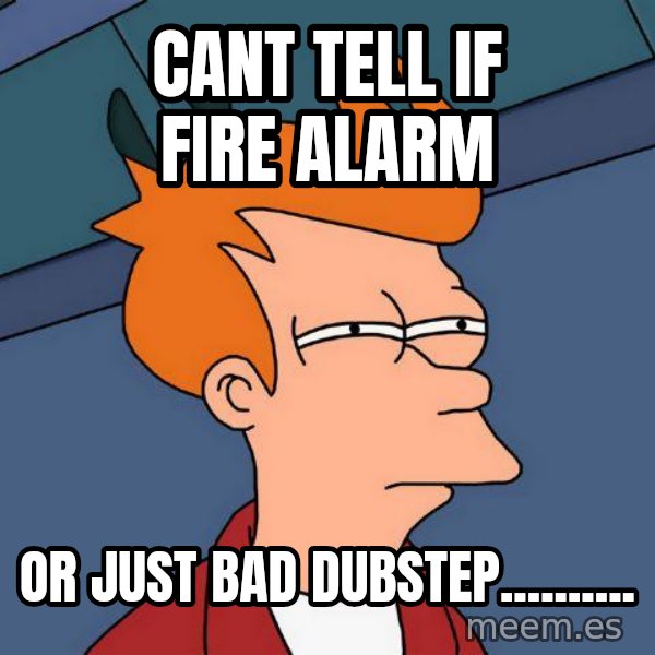 Futurama Fry meme: Cant tell if fire alarm / Or just bad dubstep..........