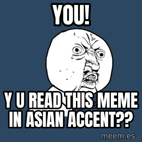 Y U No meme: yoU! / Y U Read this meme in asian accent??