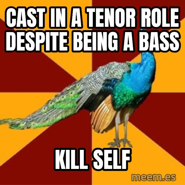 Thespian Peacock meme: cast in a tenor role despite being a bass / kill self