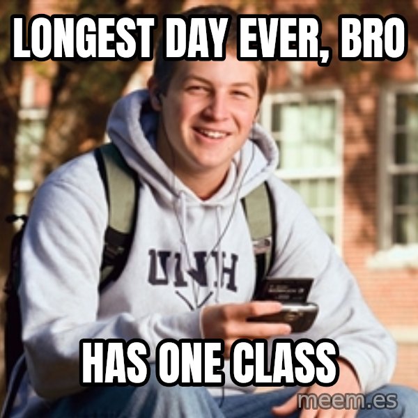 College Freshman meme: longest day ever, bro / has one class