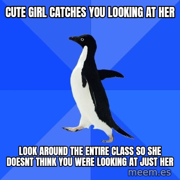 Socially Awkward Penguin meme: Cute girl catches you looking at her / look around the entire class so she doesnt think you were looking at just her