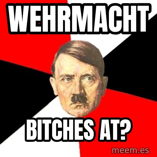 Advice Hitler meme: Wehrmacht / Bitches at?