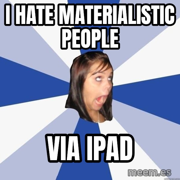 Annoying Facebook Girl meme: I HATE MATERIALIstic people / VIA IPAD
