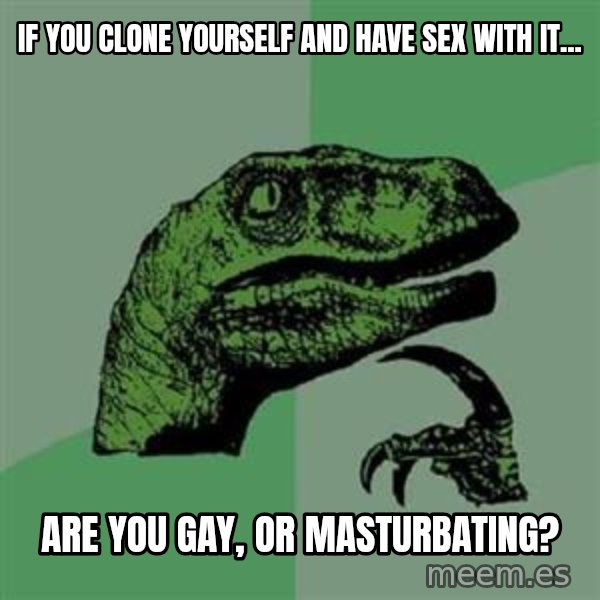 Philosoraptor meme: If you clone yourself and have sex with it... / are you gay, or masturbating?