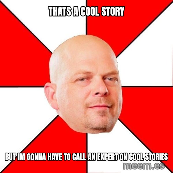 Pawn Stars meme: thats a cool story / but im gonna have to call an expert on cool stories