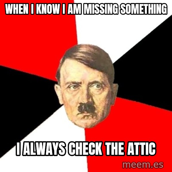Advice Hitler meme: when i know i  am missing something / i always check the attic