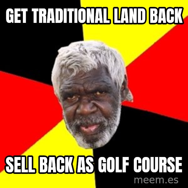 Aboriginal meme: Get traditional land back / sell back as golf course