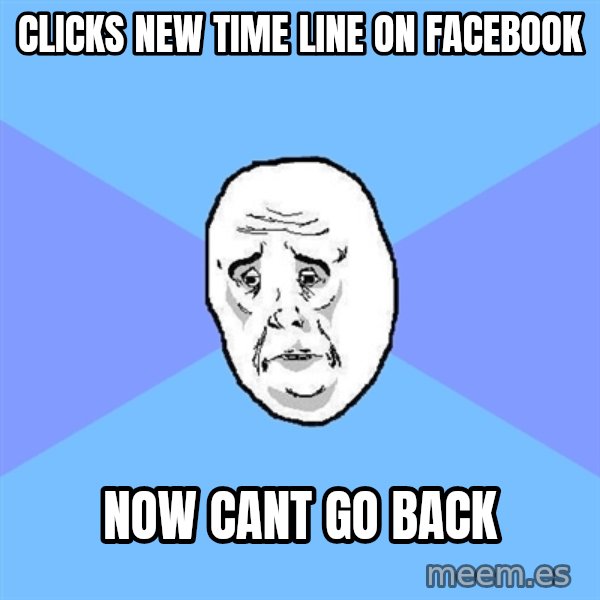 Okay Guy meme: Clicks new time line on facebook / now cant go back
