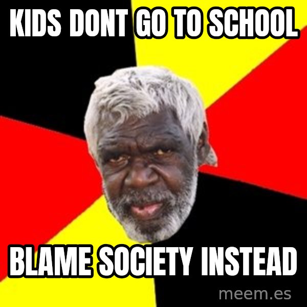 Aboriginal meme: Kids dont go to school / blame society instead