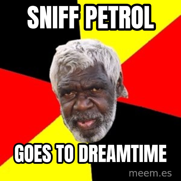 Aboriginal meme: SNIFF PETROL / GOES TO DREAMTIME