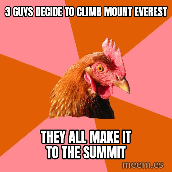 Anti Joke Chicken meme: 3 guys decide to climb mount everest / they all make it to the summit
