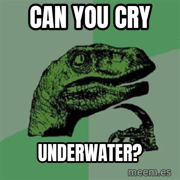 Philosoraptor meme: Can you cry / underwater?