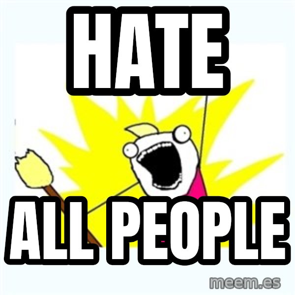X ALL THE THINGS meme: hate / all people