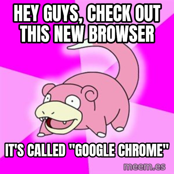 Slowpoke meme: Hey guys, check out this new browser / It's called "Google Chrome"