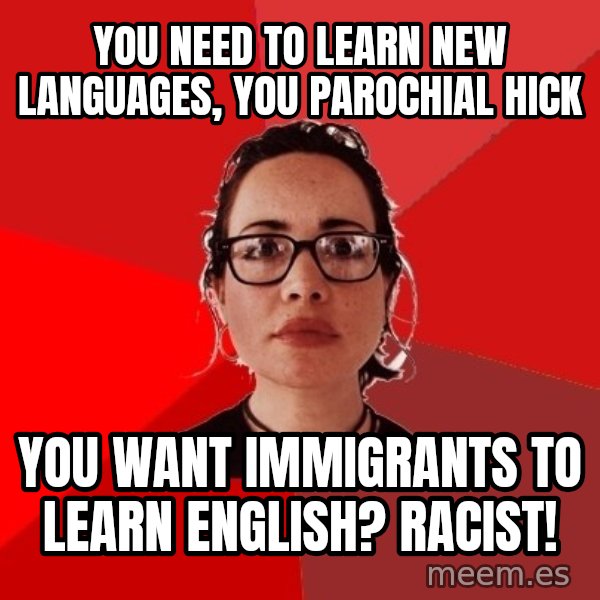 Liberal Douche Garofalo meme: you need to learn new languages, you parochial hick / you want immigrants to learn english? Racist!