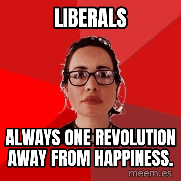 Liberal Douche Garofalo meme: liberals / always one revolution away from happiness.