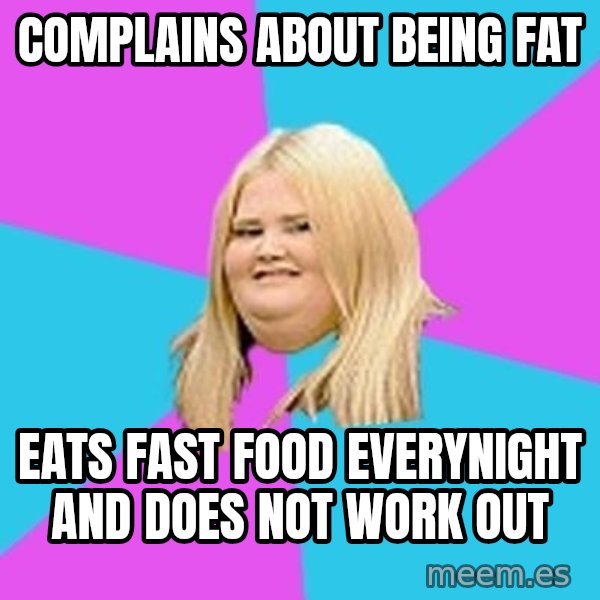 Fat Girl meme: COMPLAINS about being fat / Eats fast food everynight and does not work out