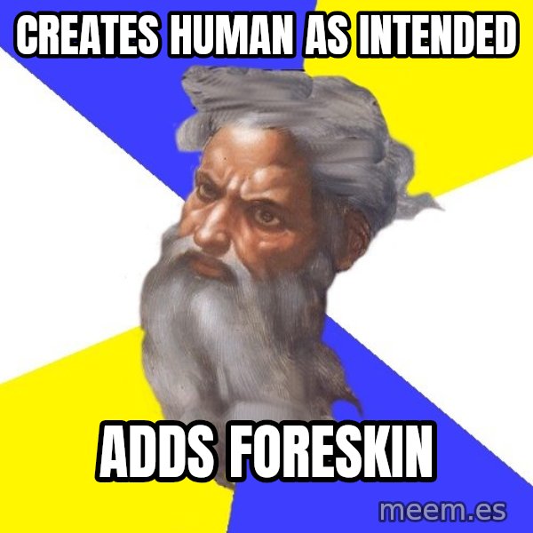 God meme: Creates human as intended / Adds Foreskin