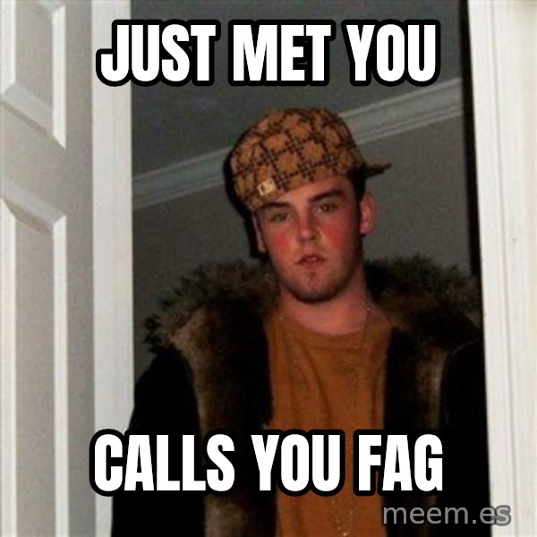 Scumbag Steve meme: just met you / calls you fag