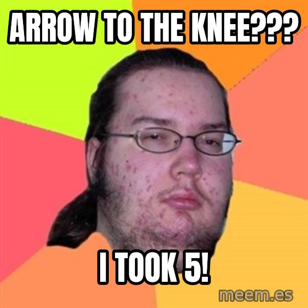 Butthurt Dweller meme: ARROW TO THE KNEE??? / I Took 5!