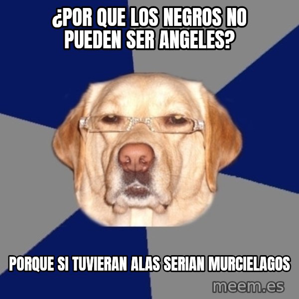 Racist Dawg meme: ¿por que los negros no pueden ser angeles? / porque si tuvieran alas serian murcielagos