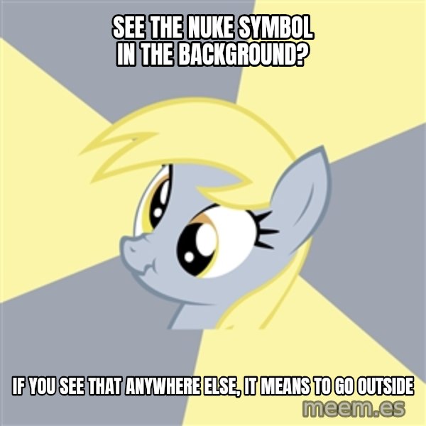 Badvice Derpy meme: SEE THE NUKE SYMBOL IN THE BACKGROUND? / IF YOU SEE THAT ANYWHERE ELSE, IT MEANS TO GO OUTSIDE