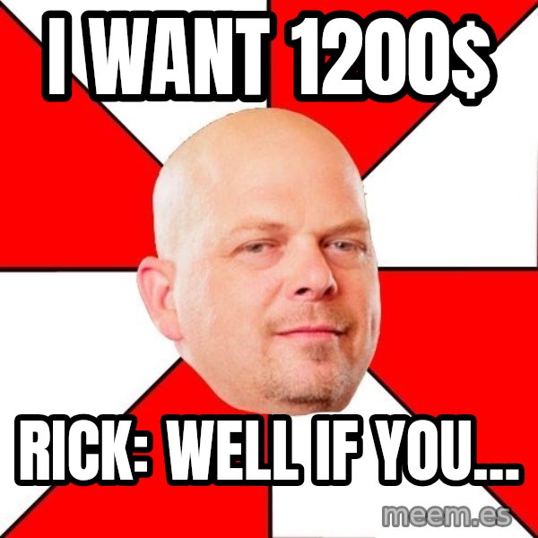 Pawn Stars meme: i want 1200$ / rick: Well if you...