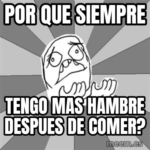 Whyyy??? meme: por que siempre / tengo mas hambre despues de comer?