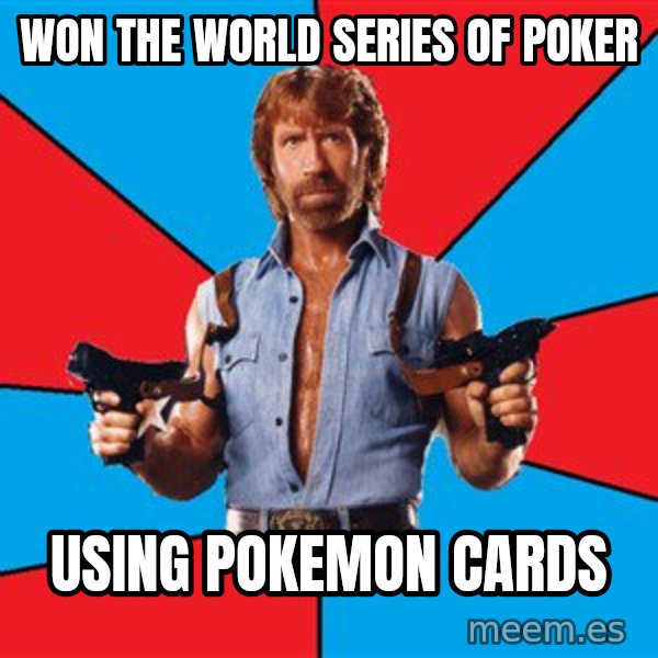 Chuck Norris  meme: Won the world series of poker / using pokemon cards