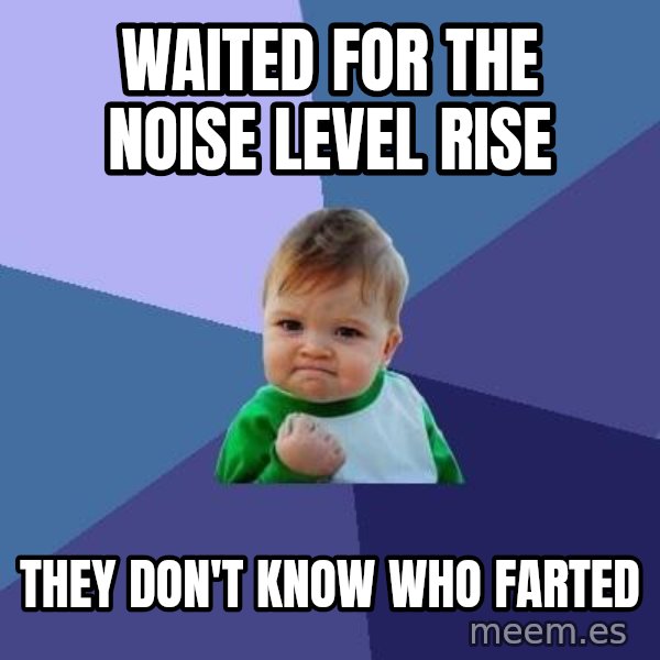 Success Kid meme: waited for the noise level rise / they don't know who farted
