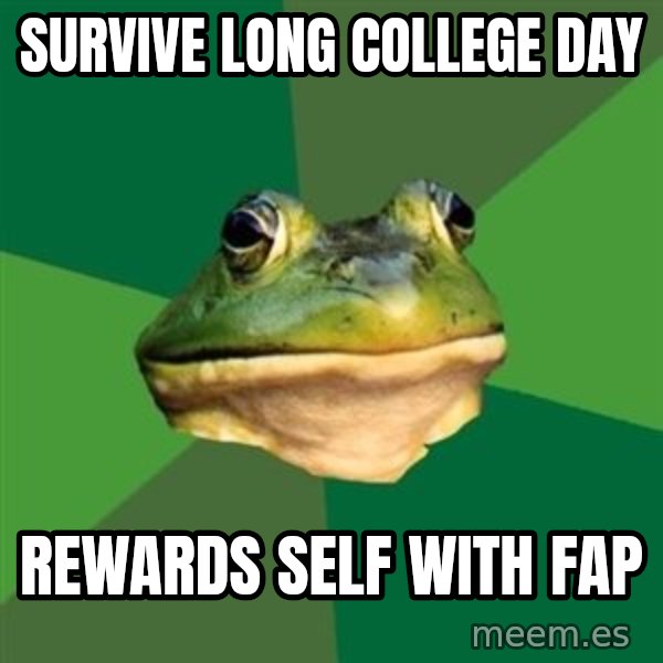 Foul Bachelor Frog meme: survive long college day / rewards self with fap