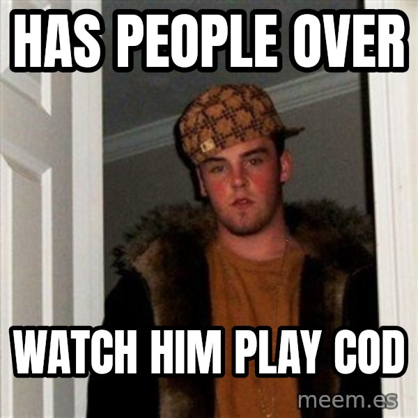 Scumbag Steve meme: Has people over / watch him play cod
