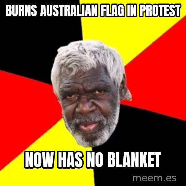 Aboriginal meme: burns australian flag in protest / now has no blanket