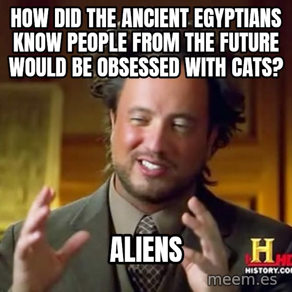 Ancient Aliens meme: How did the ancient Egyptians know people from the future would be obsessed with cats? / ALIENS