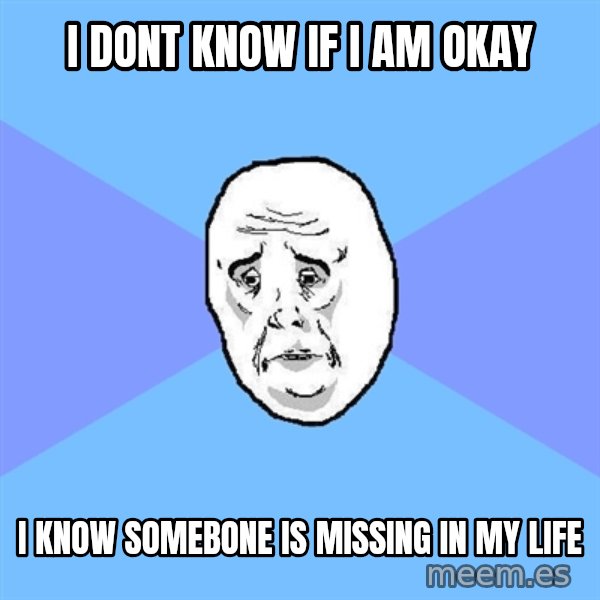 Okay Guy meme: I dont know if i am okay / i know somebone is missing in my life
