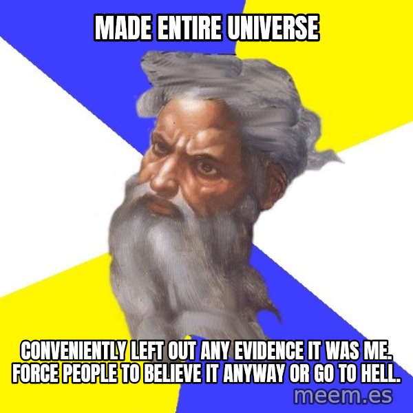 Advice God meme: made entire universe / conveniently left out any evidence it was me.  force people to believe it anyway or go to hell.