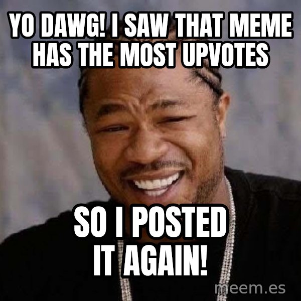 Yo Dawg meme: yo dawg! i saw that meme has the most upvotes / so i posted it again!