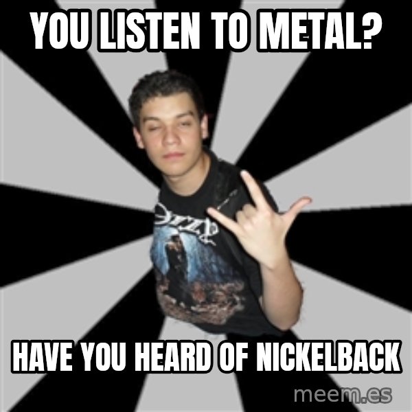 Metal Boy From Hell meme: you listen to metal? / have you heard of nickelback