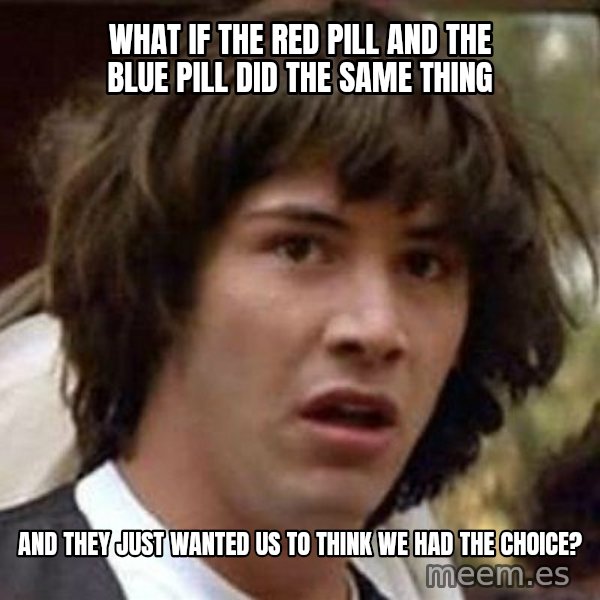 Conspiracy Keanu meme: What if the red pill and the blue pill did the same thing / And they just wanted us to think we had the choice?